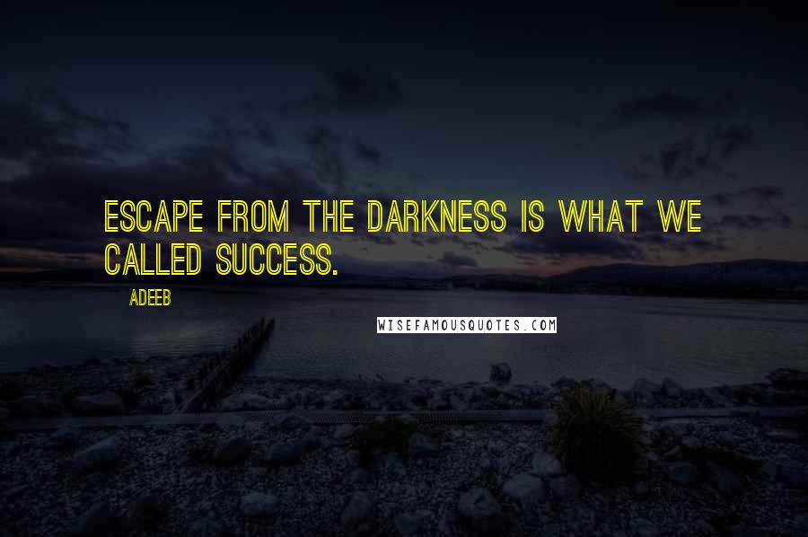 Adeeb Quotes: Escape from the darkness is what we called success.