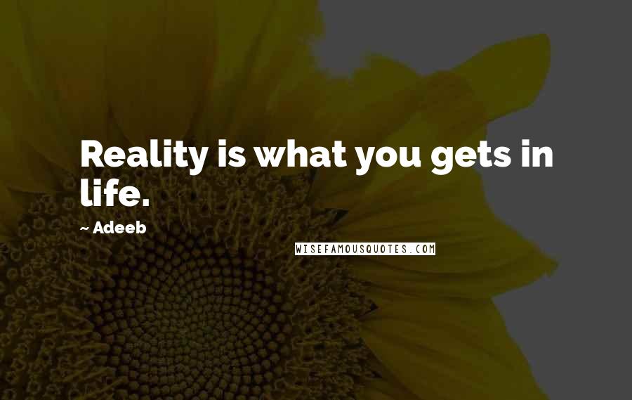 Adeeb Quotes: Reality is what you gets in life.