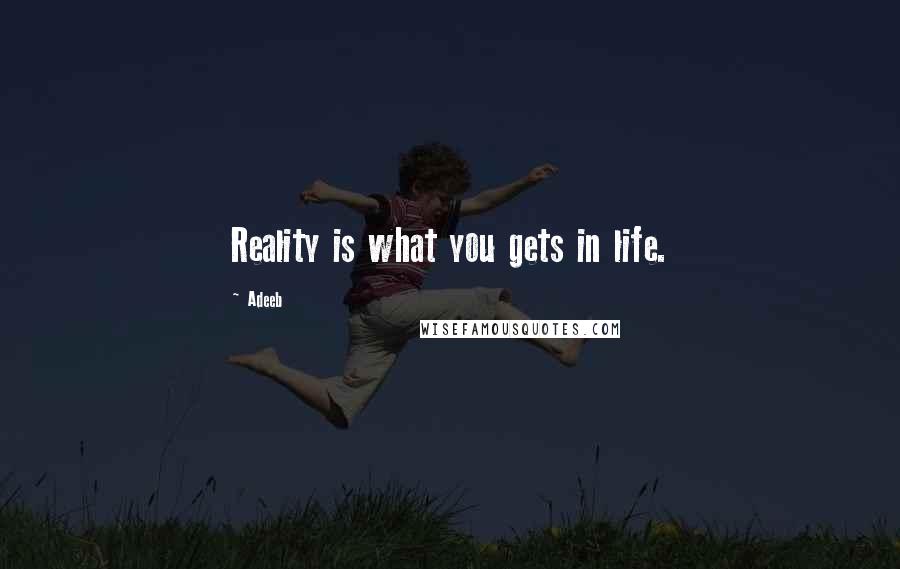 Adeeb Quotes: Reality is what you gets in life.