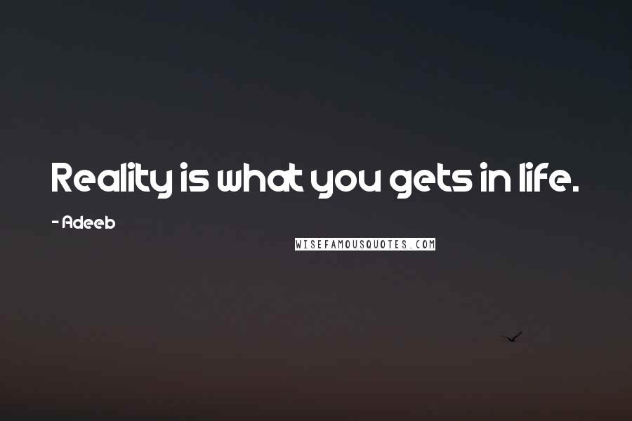 Adeeb Quotes: Reality is what you gets in life.