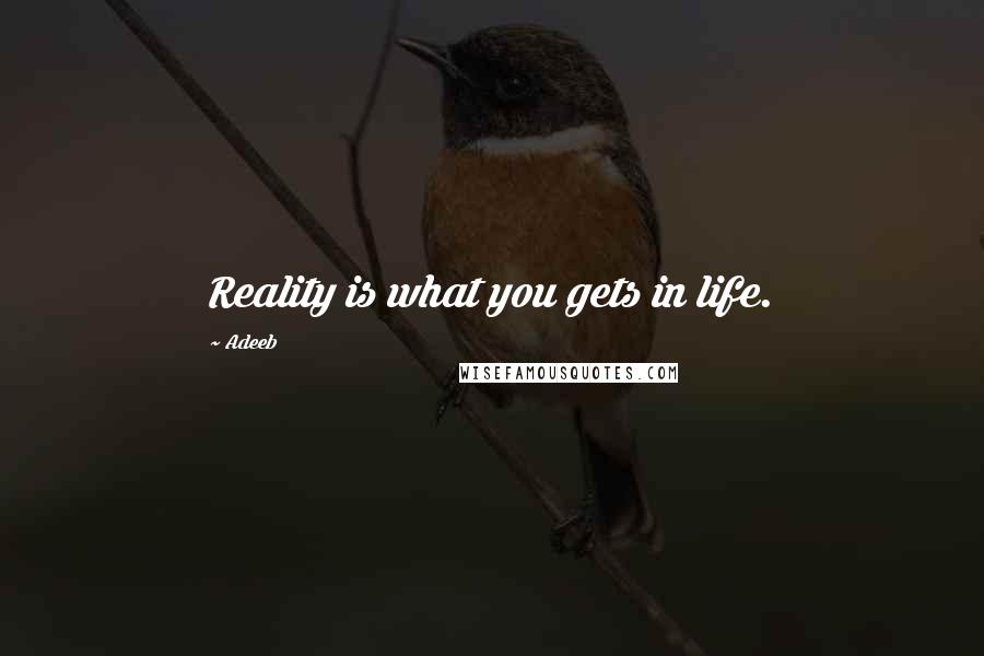 Adeeb Quotes: Reality is what you gets in life.