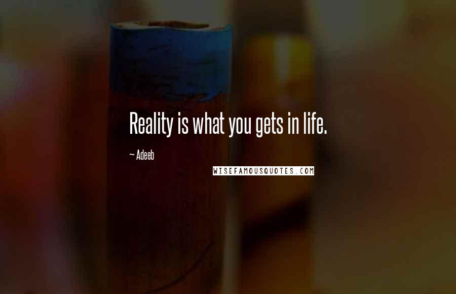 Adeeb Quotes: Reality is what you gets in life.