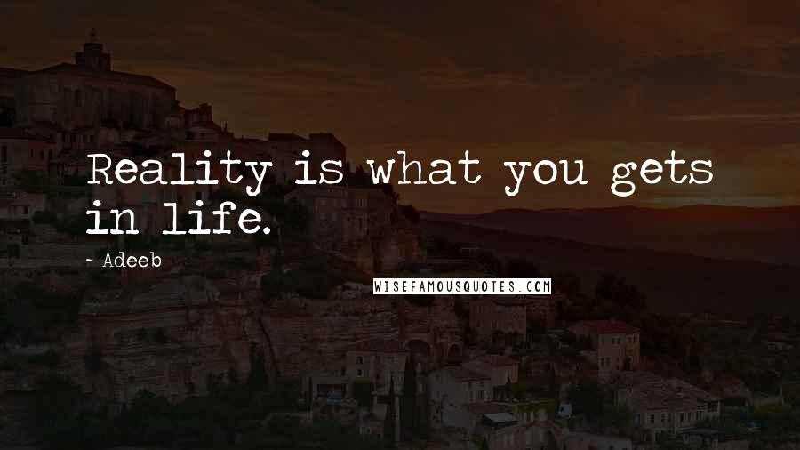 Adeeb Quotes: Reality is what you gets in life.