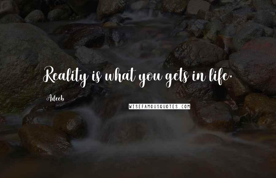 Adeeb Quotes: Reality is what you gets in life.