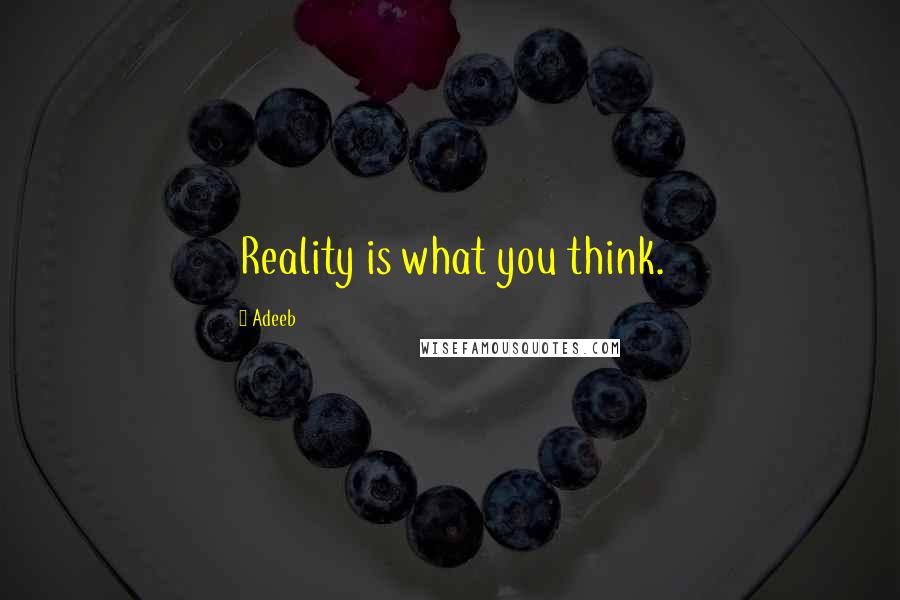Adeeb Quotes: Reality is what you think.