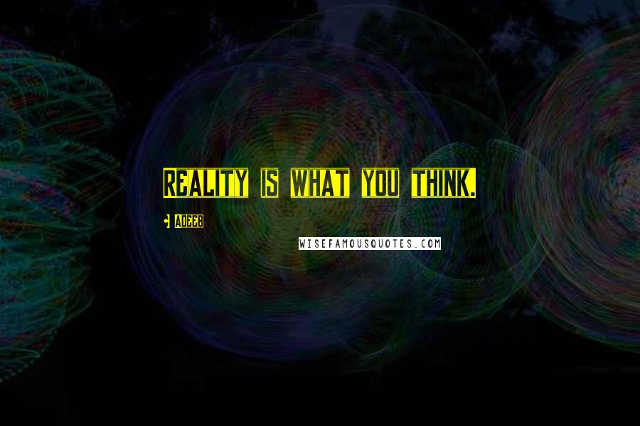 Adeeb Quotes: Reality is what you think.