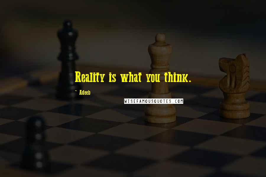 Adeeb Quotes: Reality is what you think.