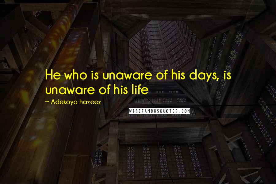 Adekoya Hazeez Quotes: He who is unaware of his days, is unaware of his life