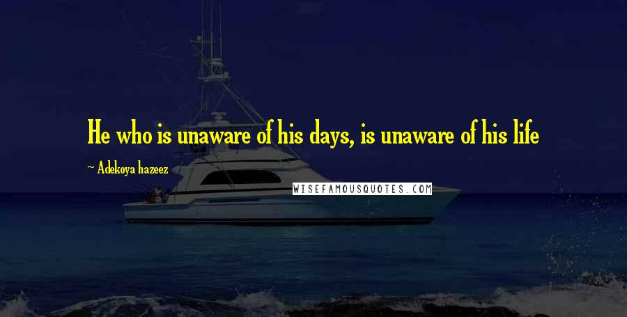 Adekoya Hazeez Quotes: He who is unaware of his days, is unaware of his life