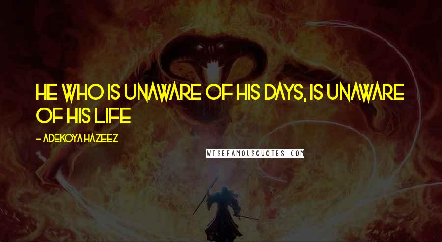 Adekoya Hazeez Quotes: He who is unaware of his days, is unaware of his life