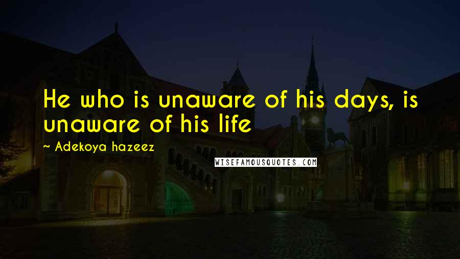 Adekoya Hazeez Quotes: He who is unaware of his days, is unaware of his life