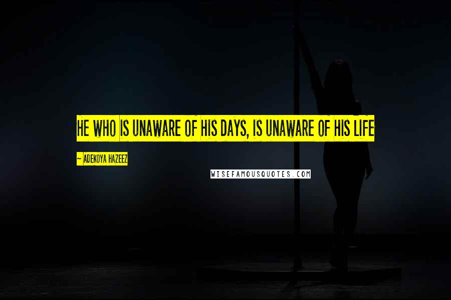 Adekoya Hazeez Quotes: He who is unaware of his days, is unaware of his life