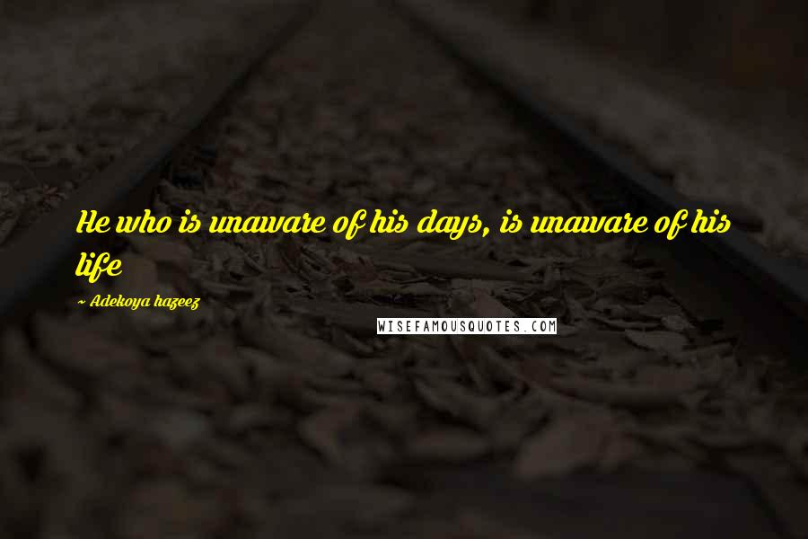 Adekoya Hazeez Quotes: He who is unaware of his days, is unaware of his life