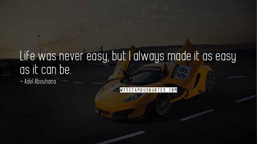 Adel Abouhana Quotes: Life was never easy, but I always made it as easy as it can be.