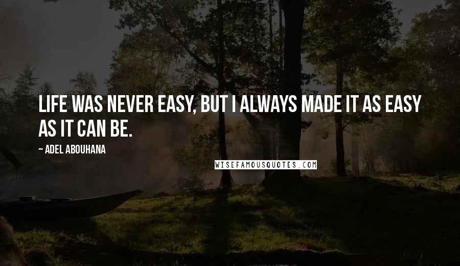 Adel Abouhana Quotes: Life was never easy, but I always made it as easy as it can be.