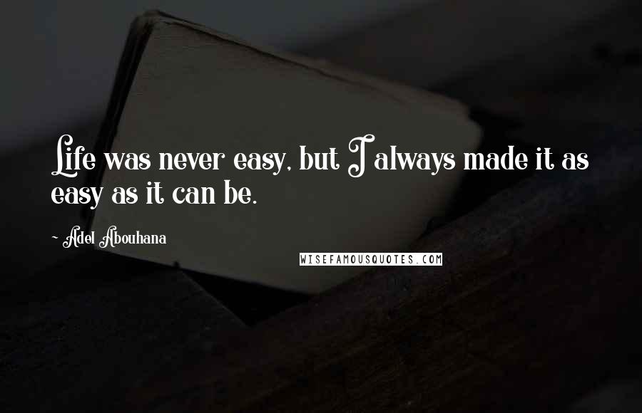 Adel Abouhana Quotes: Life was never easy, but I always made it as easy as it can be.