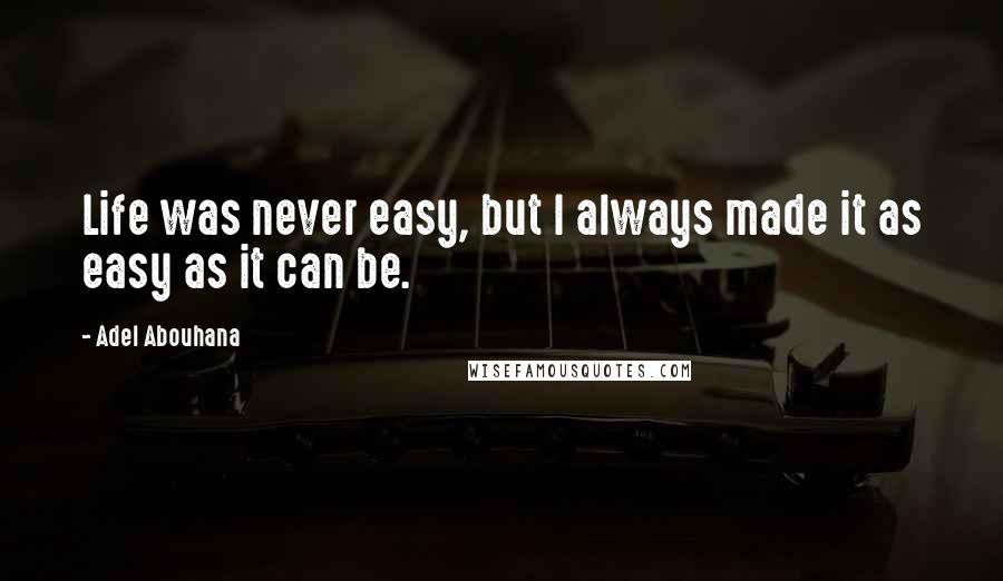 Adel Abouhana Quotes: Life was never easy, but I always made it as easy as it can be.