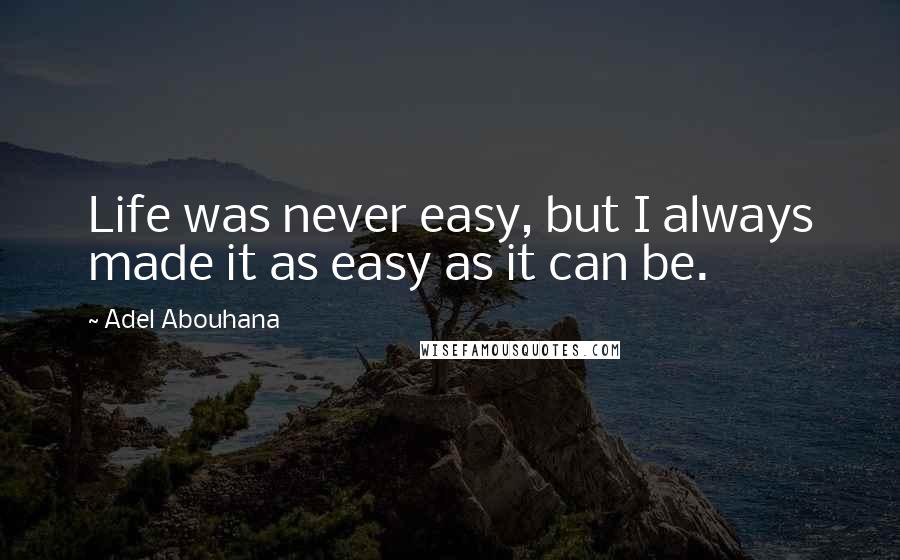 Adel Abouhana Quotes: Life was never easy, but I always made it as easy as it can be.