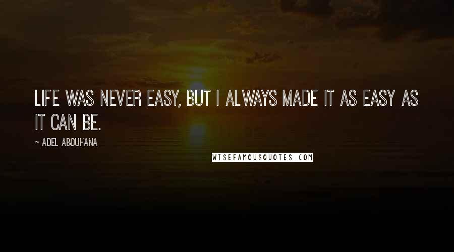 Adel Abouhana Quotes: Life was never easy, but I always made it as easy as it can be.