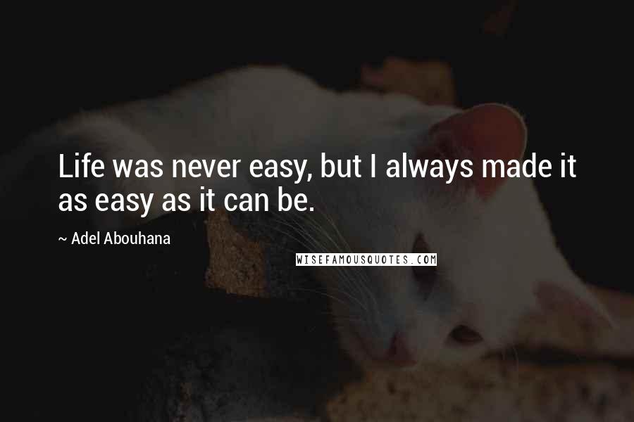 Adel Abouhana Quotes: Life was never easy, but I always made it as easy as it can be.