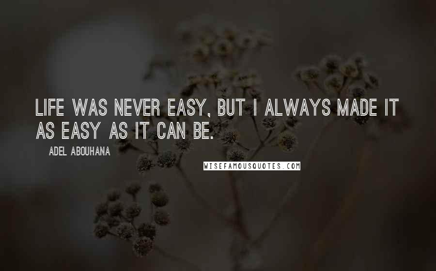 Adel Abouhana Quotes: Life was never easy, but I always made it as easy as it can be.