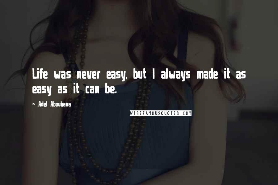 Adel Abouhana Quotes: Life was never easy, but I always made it as easy as it can be.