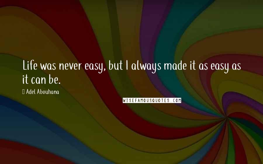 Adel Abouhana Quotes: Life was never easy, but I always made it as easy as it can be.