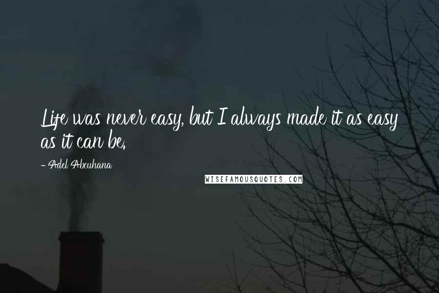 Adel Abouhana Quotes: Life was never easy, but I always made it as easy as it can be.