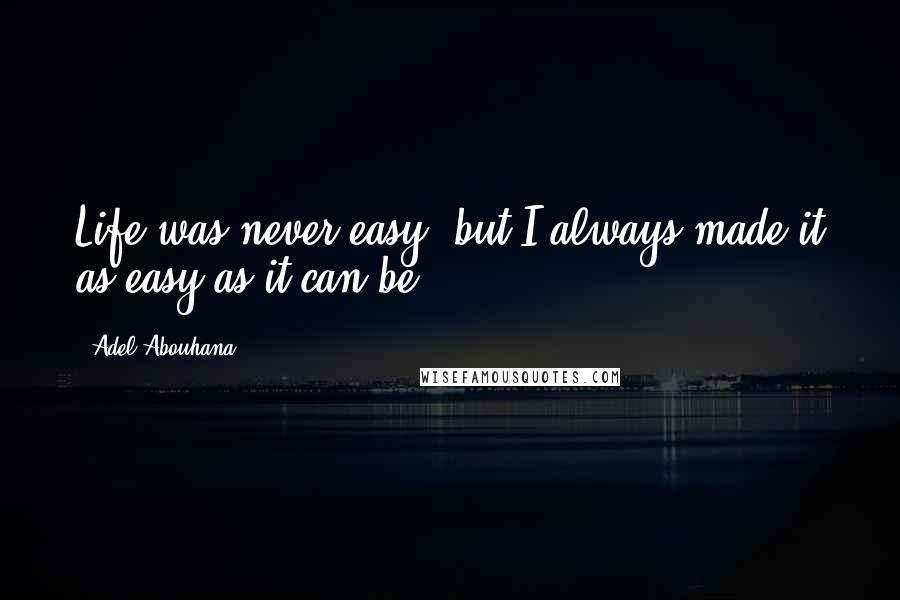 Adel Abouhana Quotes: Life was never easy, but I always made it as easy as it can be.