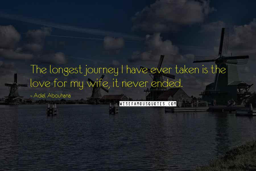 Adel Abouhana Quotes: The longest journey I have ever taken is the love for my wife, it never ended.