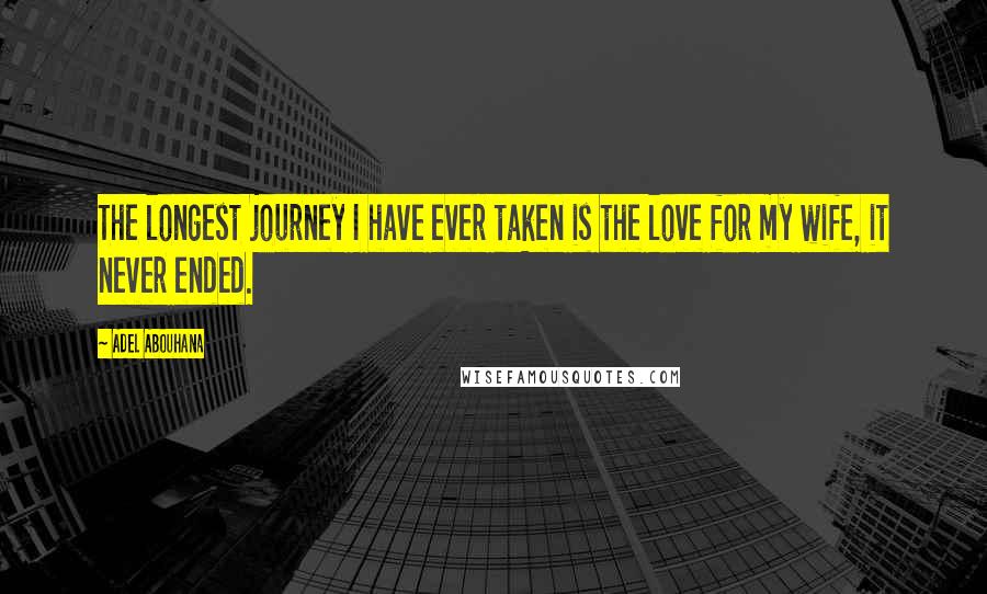 Adel Abouhana Quotes: The longest journey I have ever taken is the love for my wife, it never ended.