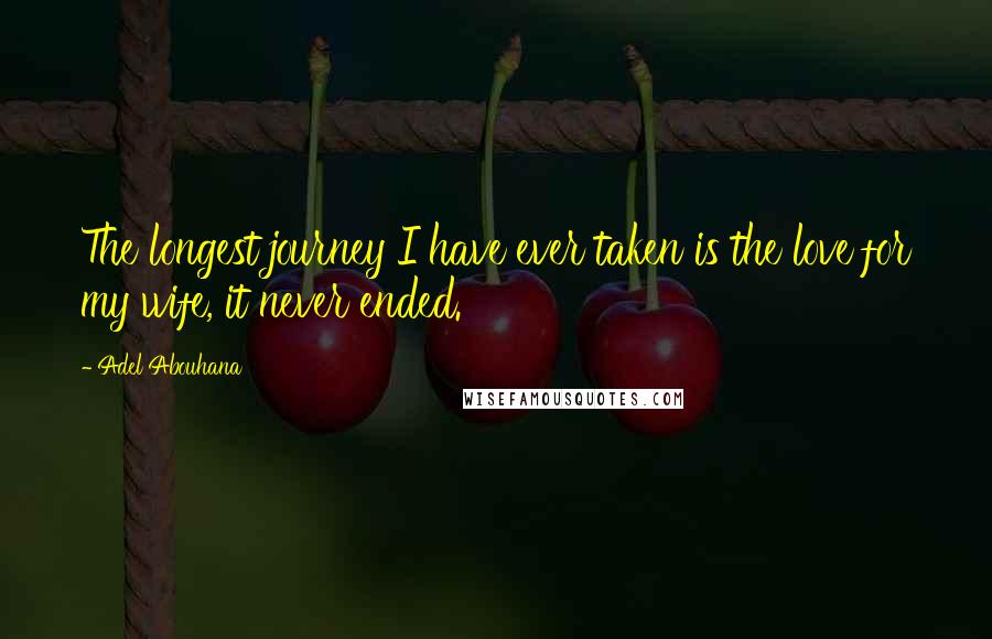 Adel Abouhana Quotes: The longest journey I have ever taken is the love for my wife, it never ended.