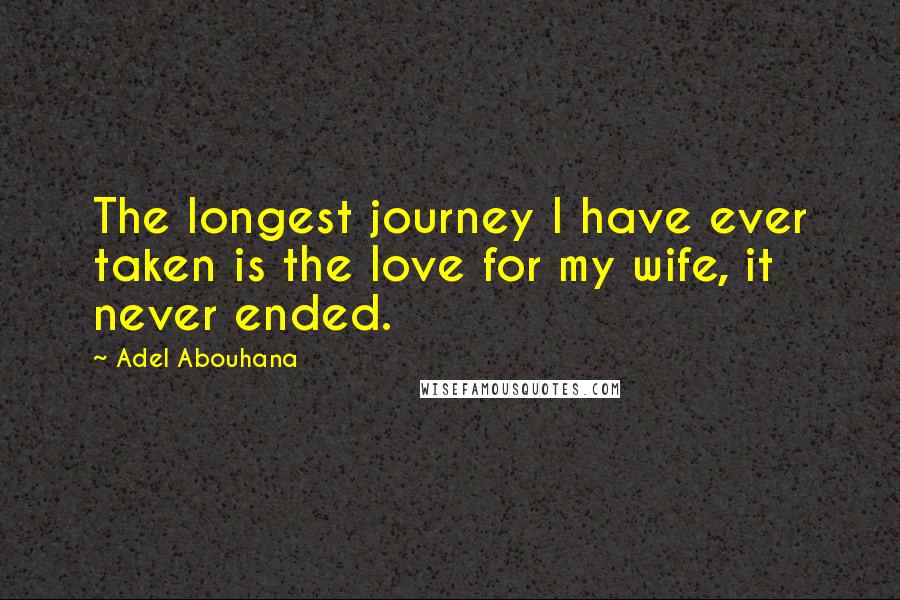 Adel Abouhana Quotes: The longest journey I have ever taken is the love for my wife, it never ended.