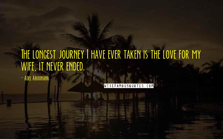 Adel Abouhana Quotes: The longest journey I have ever taken is the love for my wife, it never ended.