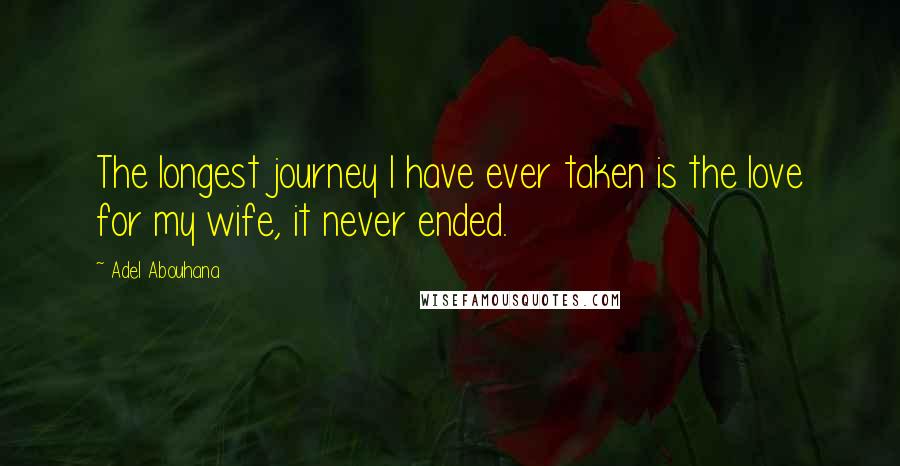 Adel Abouhana Quotes: The longest journey I have ever taken is the love for my wife, it never ended.