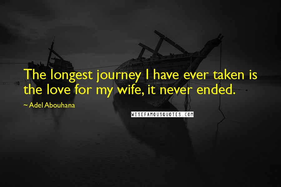 Adel Abouhana Quotes: The longest journey I have ever taken is the love for my wife, it never ended.