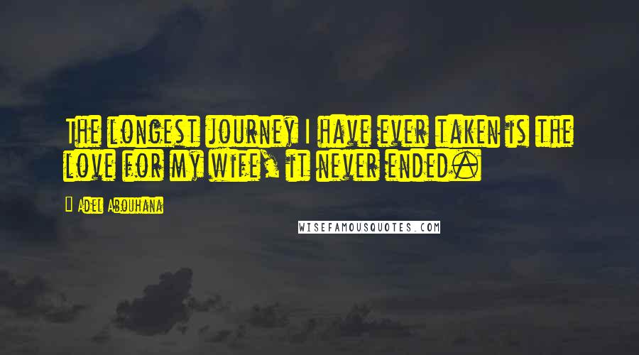 Adel Abouhana Quotes: The longest journey I have ever taken is the love for my wife, it never ended.