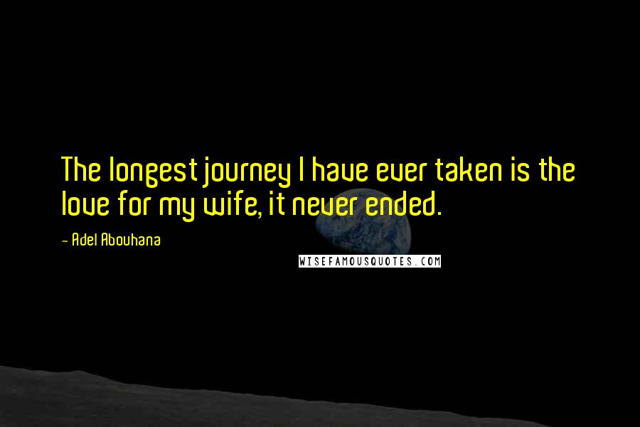 Adel Abouhana Quotes: The longest journey I have ever taken is the love for my wife, it never ended.