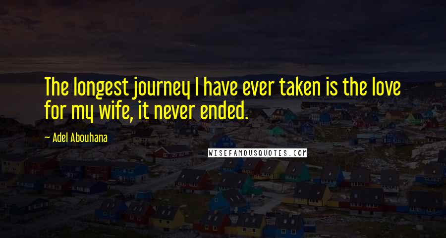 Adel Abouhana Quotes: The longest journey I have ever taken is the love for my wife, it never ended.