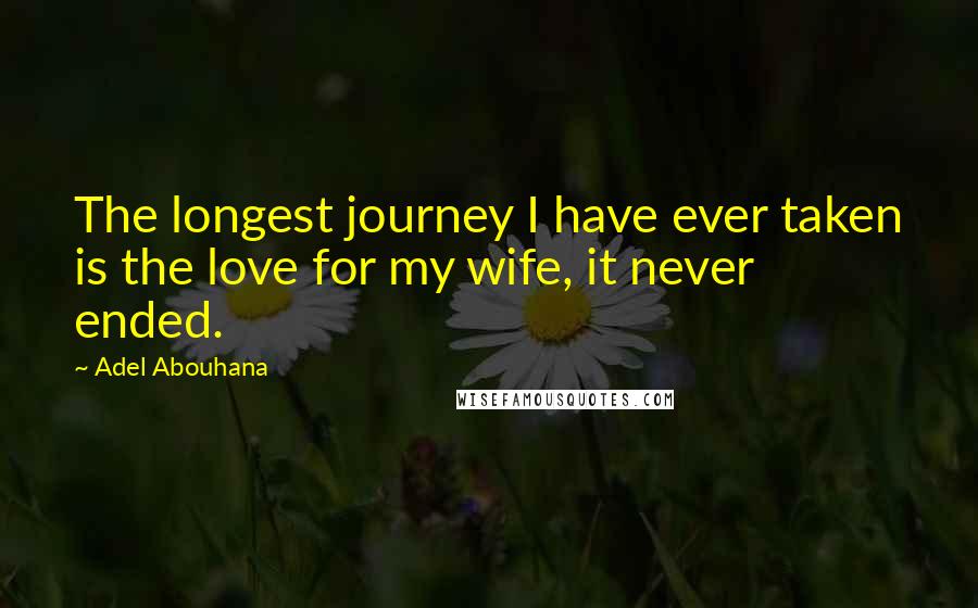 Adel Abouhana Quotes: The longest journey I have ever taken is the love for my wife, it never ended.