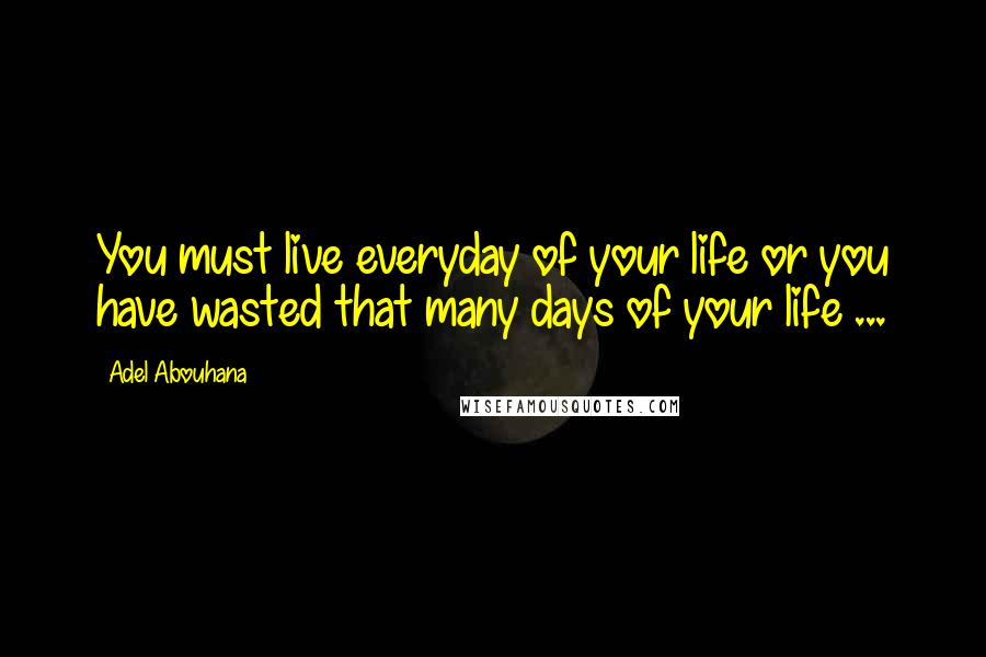Adel Abouhana Quotes: You must live everyday of your life or you have wasted that many days of your life ...
