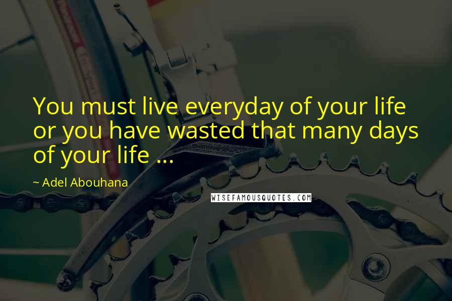 Adel Abouhana Quotes: You must live everyday of your life or you have wasted that many days of your life ...