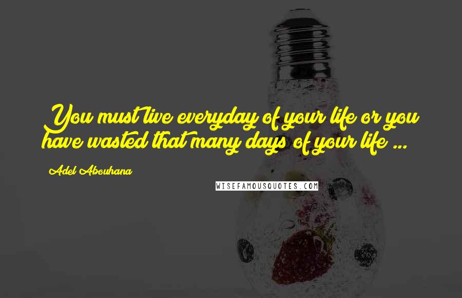 Adel Abouhana Quotes: You must live everyday of your life or you have wasted that many days of your life ...