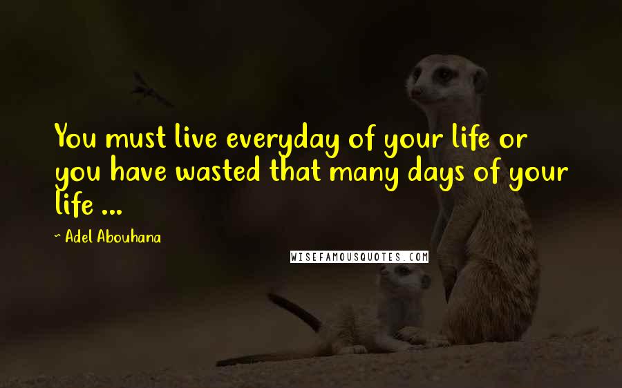 Adel Abouhana Quotes: You must live everyday of your life or you have wasted that many days of your life ...