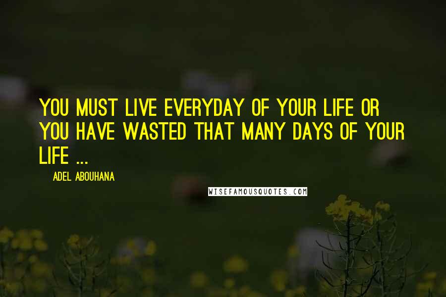 Adel Abouhana Quotes: You must live everyday of your life or you have wasted that many days of your life ...