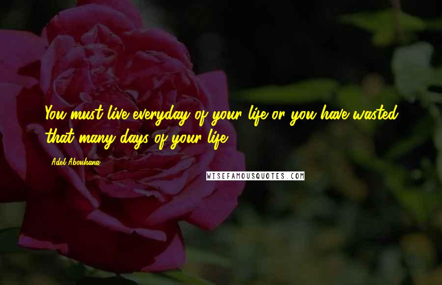 Adel Abouhana Quotes: You must live everyday of your life or you have wasted that many days of your life ...