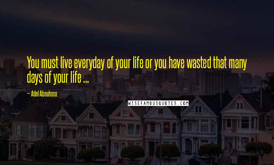 Adel Abouhana Quotes: You must live everyday of your life or you have wasted that many days of your life ...