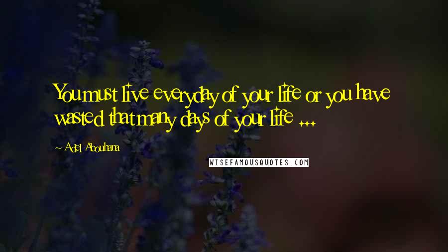 Adel Abouhana Quotes: You must live everyday of your life or you have wasted that many days of your life ...