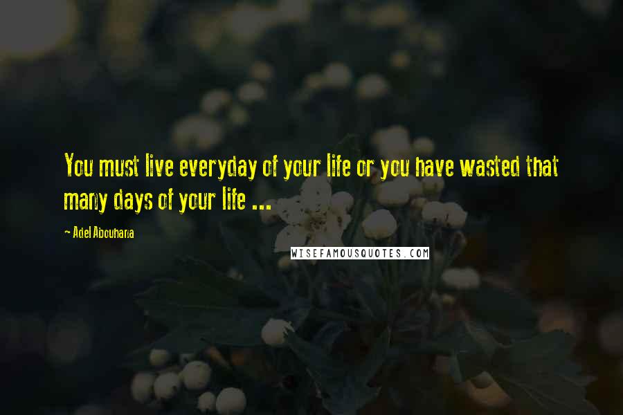 Adel Abouhana Quotes: You must live everyday of your life or you have wasted that many days of your life ...