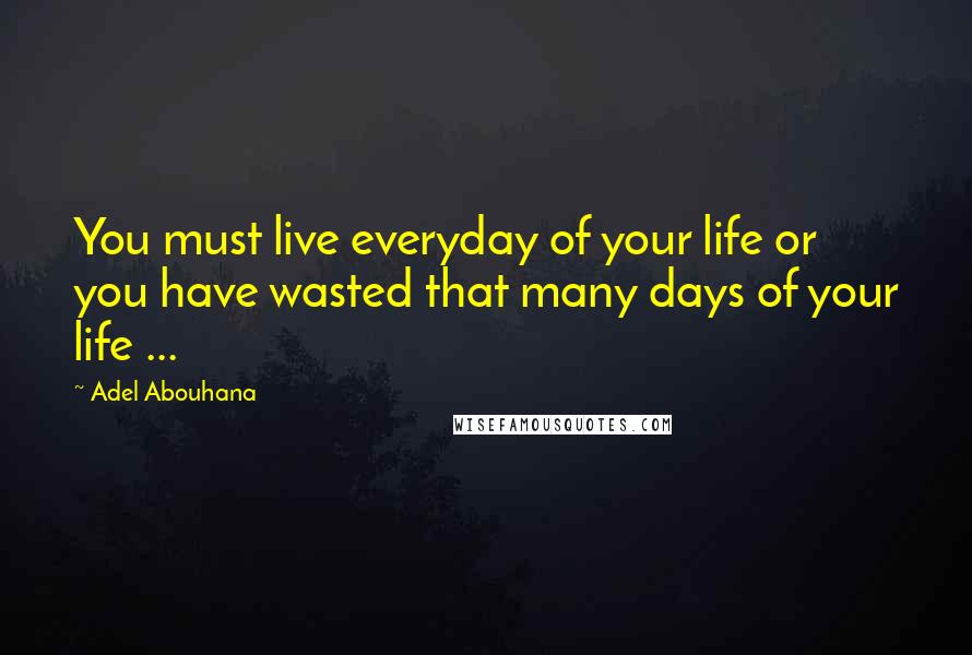 Adel Abouhana Quotes: You must live everyday of your life or you have wasted that many days of your life ...